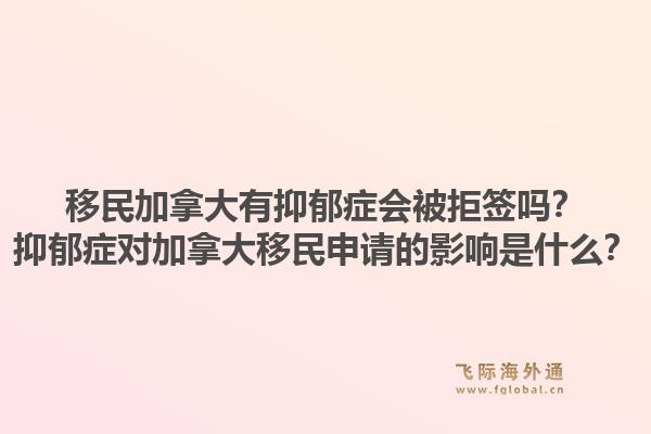 移民加拿大有抑郁癥會(huì)被拒簽嗎？抑郁癥對(duì)加拿大移民申請(qǐng)的影響是什么？1.jpg