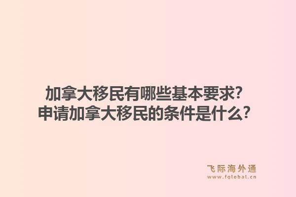 加拿大移民有哪些基本要求？申請加拿大移民的條件是什么？1.jpg