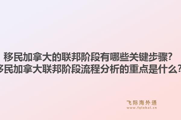 移民加拿大的聯(lián)邦階段有哪些關鍵步驟？移民加拿大聯(lián)邦階段流程分析的重點是什么？1.jpg