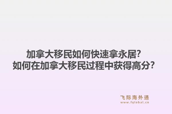 加拿大移民如何快速拿永居？如何在加拿大移民過程中獲得高分？1.jpg
