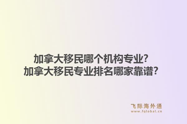 加拿大移民哪個(gè)機(jī)構(gòu)專業(yè)？加拿大移民專業(yè)排名哪家靠譜？1.jpg