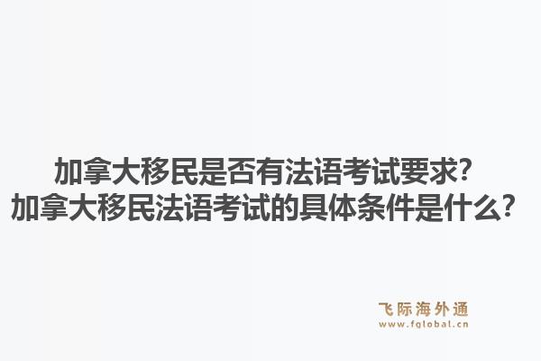加拿大移民是否有法語考試要求？加拿大移民法語考試的具體條件是什么？1.jpg