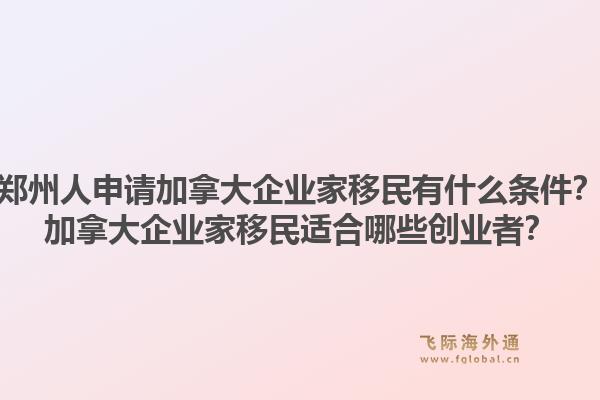 鄭州人申請(qǐng)加拿大企業(yè)家移民有什么條件？加拿大企業(yè)家移民適合哪些創(chuàng)業(yè)者？1.jpg