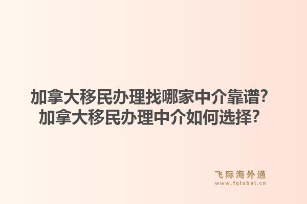 加拿大移民辦理找哪家中介靠譜？加拿大移民辦理中介如何選擇？1.jpg