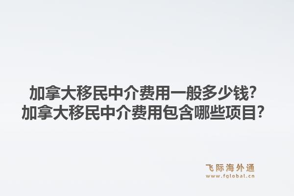 加拿大移民中介費用一般多少錢？加拿大移民中介費用包含哪些項目？1.jpg