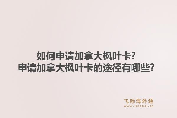 如何申請加拿大楓葉卡？申請加拿大楓葉卡的途徑有哪些？1.jpg