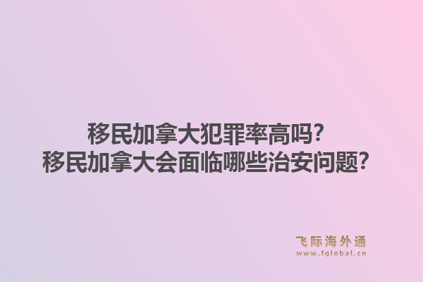 移民加拿大犯罪率高嗎？移民加拿大會(huì)面臨哪些治安問題？1.jpg