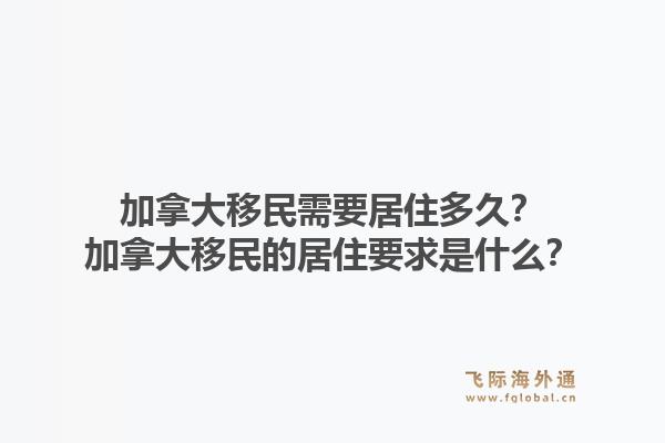 加拿大移民需要居住多久？加拿大移民的居住要求是什么？1.jpg