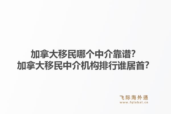 加拿大移民哪個中介靠譜？加拿大移民中介機構(gòu)排行誰居首？1.jpg