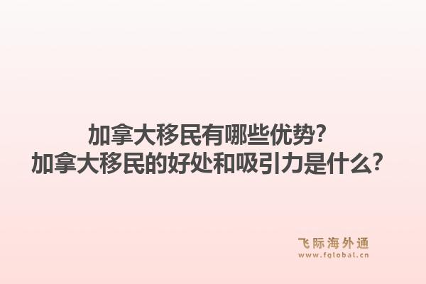 加拿大移民有哪些優(yōu)勢(shì)？加拿大移民的好處和吸引力是什么？1.jpg