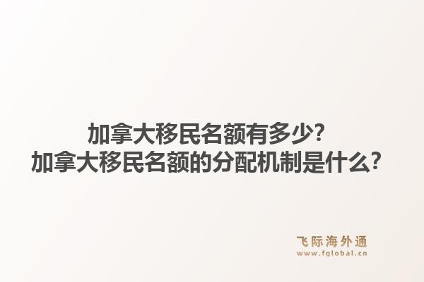加拿大移民名額有多少？加拿大移民名額的分配機制是什么？1.jpg