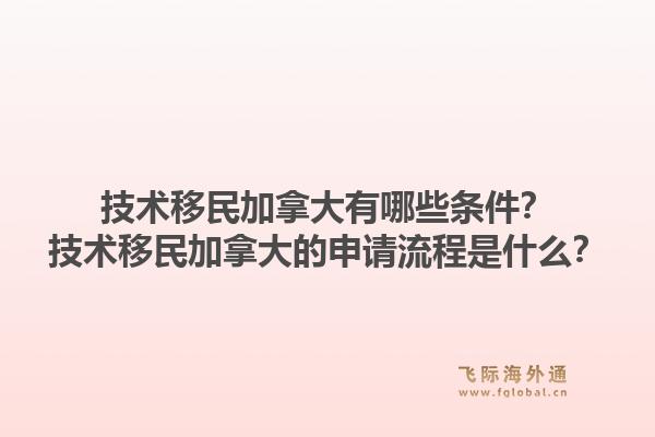 技術(shù)移民加拿大有哪些條件？技術(shù)移民加拿大的申請(qǐng)流程是什么？1.jpg