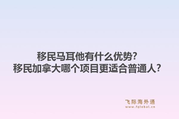 移民馬耳他有什么優(yōu)勢？移民加拿大哪個項目更適合普通人？1.jpg