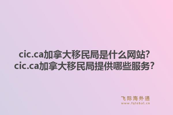 cic.ca加拿大移民局是什么網站？cic.ca加拿大移民局提供哪些服務？1.jpg
