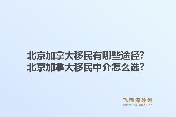 北京加拿大移民有哪些途徑？北京加拿大移民中介怎么選？1.jpg