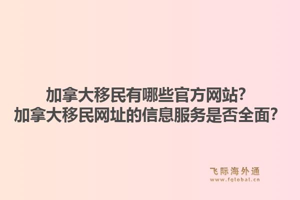 加拿大移民有哪些官方網(wǎng)站？加拿大移民網(wǎng)址的信息服務(wù)是否全面？1.jpg