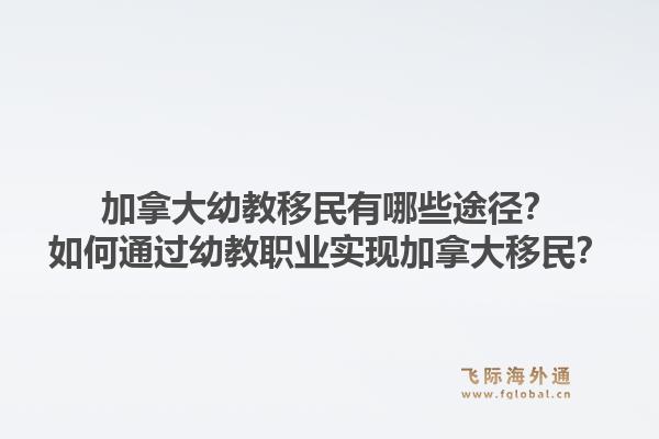 加拿大幼教移民有哪些途徑？如何通過幼教職業(yè)實(shí)現(xiàn)加拿大移民？1.jpg