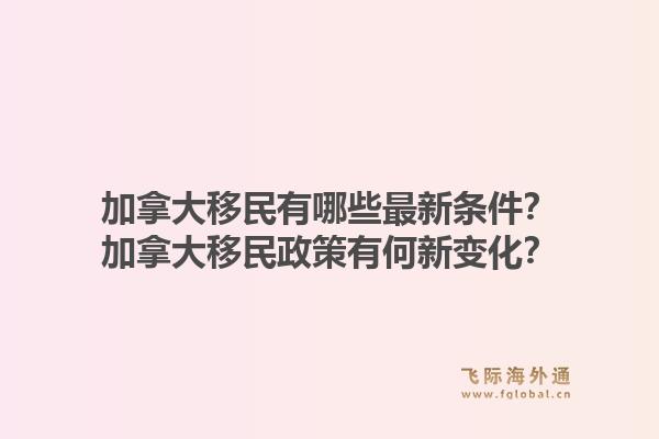 加拿大移民有哪些最新條件？加拿大移民政策有何新變化？1.jpg