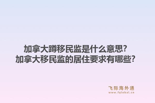 加拿大蹲移民監(jiān)是什么意思？加拿大移民監(jiān)的居住要求有哪些？1.jpg