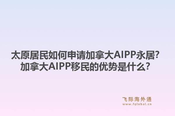 太原居民如何申請(qǐng)加拿大AIPP永居？加拿大AIPP移民的優(yōu)勢(shì)是什么？1.jpg