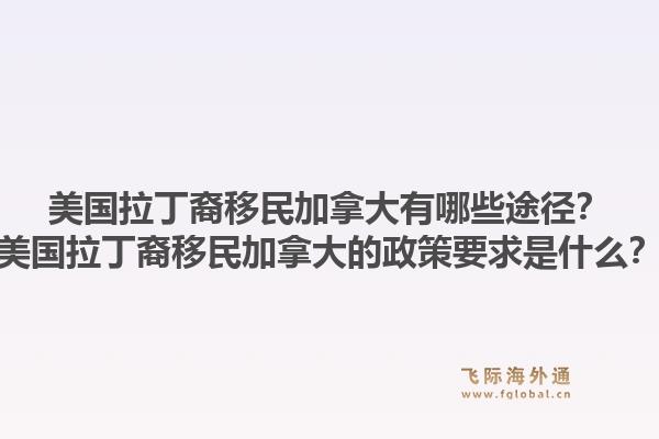 美國拉丁裔移民加拿大有哪些途徑？美國拉丁裔移民加拿大的政策要求是什么？1.jpg