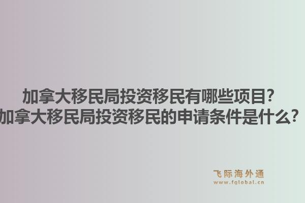 加拿大移民局投資移民有哪些項(xiàng)目？加拿大移民局投資移民的申請(qǐng)條件是什么？1.jpg