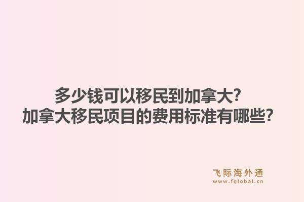 多少錢(qián)可以移民到加拿大？加拿大移民項(xiàng)目的費(fèi)用標(biāo)準(zhǔn)有哪些？1.jpg