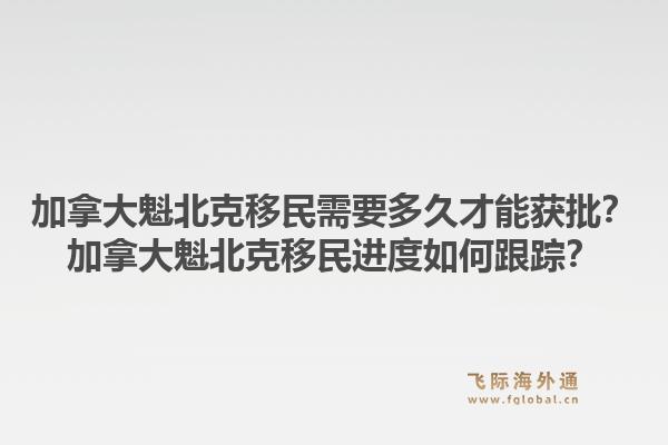 加拿大魁北克移民需要多久才能獲批？加拿大魁北克移民進(jìn)度如何跟蹤？1.jpg