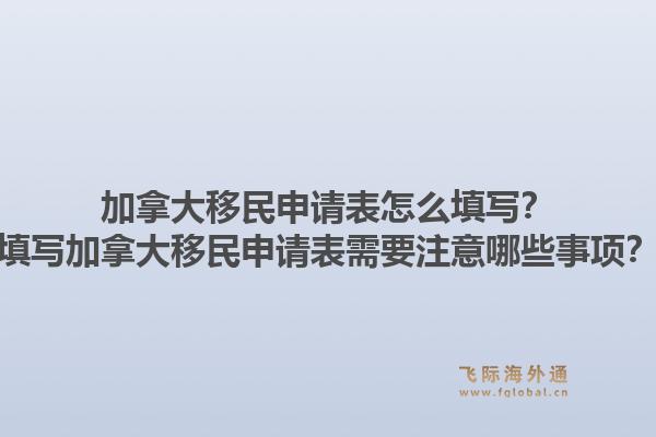 加拿大移民申請(qǐng)表怎么填寫？填寫加拿大移民申請(qǐng)表需要注意哪些事項(xiàng)？1.jpg