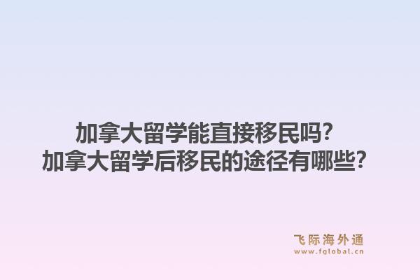 加拿大留學(xué)能直接移民嗎？加拿大留學(xué)后移民的途徑有哪些？1.jpg