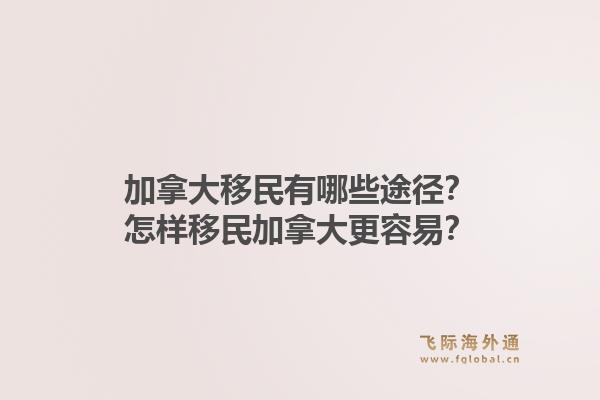 加拿大移民有哪些途徑？怎樣移民加拿大更容易？1.jpg