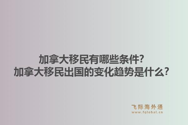 加拿大移民有哪些條件？加拿大移民出國的變化趨勢是什么？1.jpg