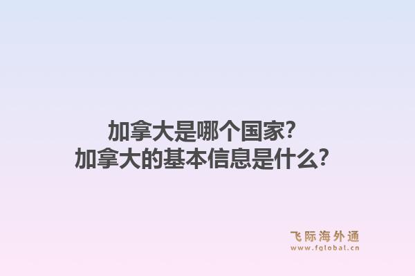 加拿大是哪個(gè)國(guó)家？加拿大的基本信息是什么？