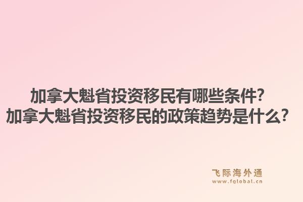 加拿大魁省投資移民有哪些條件？加拿大魁省投資移民的政策趨勢(shì)是什么？