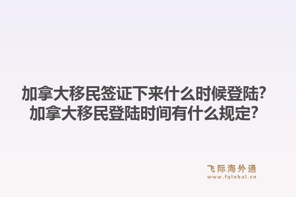 加拿大移民簽證下來什么時候登陸？加拿大移民登陸時間有什么規(guī)定？