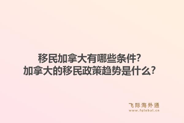 移民加拿大有哪些條件？加拿大的移民政策趨勢是什么？
