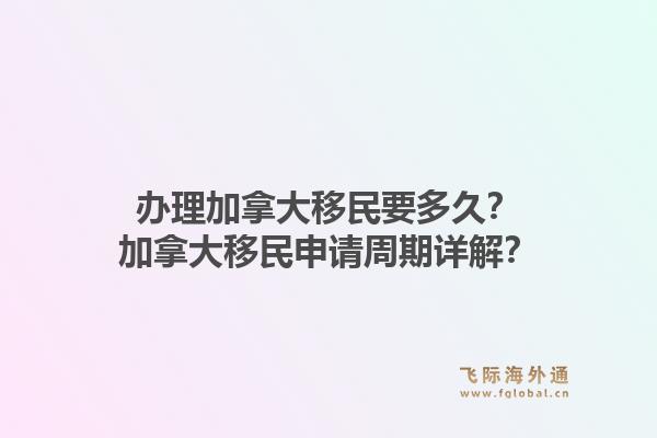 辦理加拿大移民要多久？加拿大移民申請周期詳解？