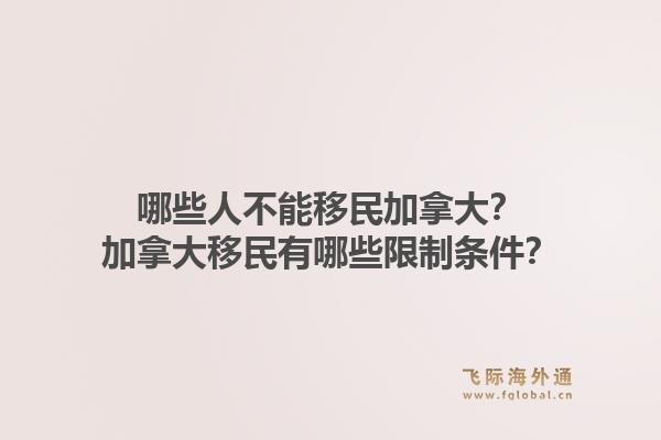 哪些人不能移民加拿大？加拿大移民有哪些限制條件？