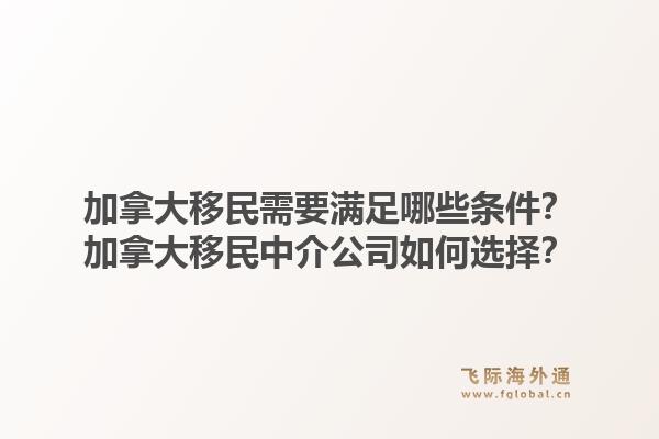 加拿大移民需要滿足哪些條件？加拿大移民中介公司如何選擇？