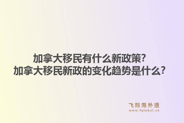加拿大移民有什么新政策？加拿大移民新政的變化趨勢是什么？