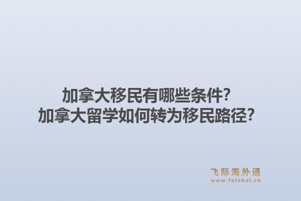 加拿大移民有哪些條件？加拿大留學(xué)如何轉(zhuǎn)為移民路徑？