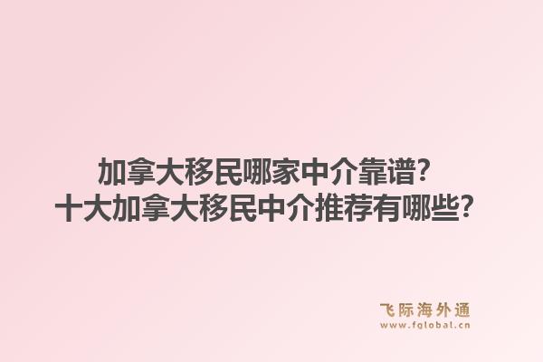 加拿大移民哪家中介靠譜？十大加拿大移民中介推薦有哪些？