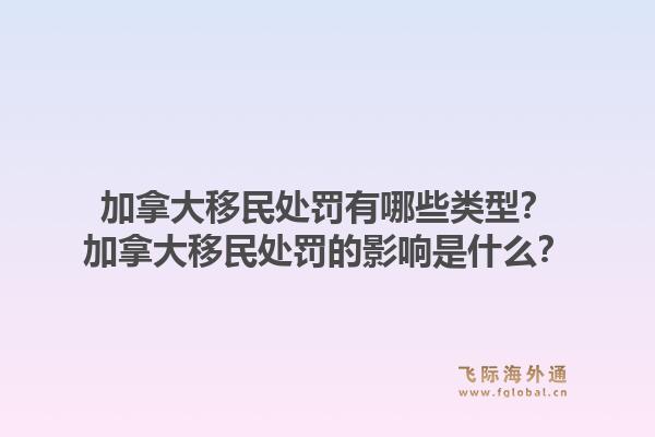 加拿大移民處罰有哪些類型？加拿大移民處罰的影響是什么？