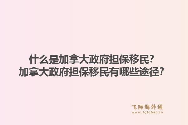 什么是加拿大政府擔保移民？加拿大政府擔保移民有哪些途徑？