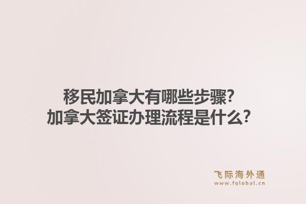 移民加拿大有哪些步驟？加拿大簽證辦理流程是什么？
