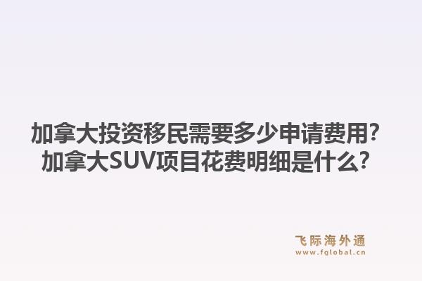 加拿大投資移民需要多少申請費用？加拿大SUV項目花費明細是什么？1.jpg