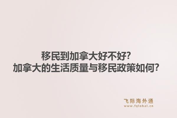 移民到加拿大好不好？加拿大的生活質(zhì)量與移民政策如何？