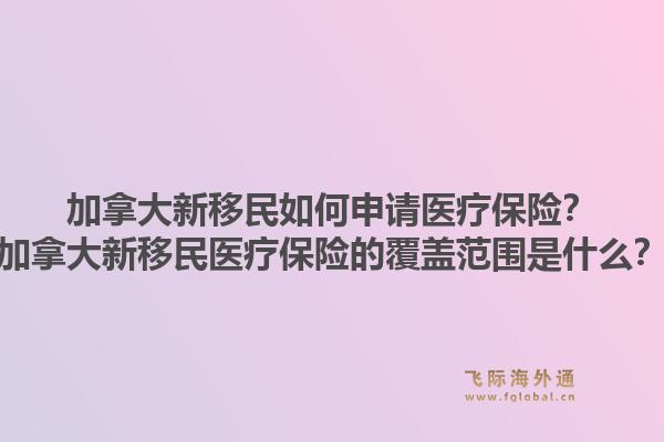 加拿大新移民如何申請(qǐng)醫(yī)療保險(xiǎn)？加拿大新移民醫(yī)療保險(xiǎn)的覆蓋范圍是什么？