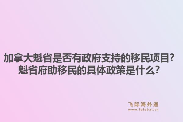 加拿大魁省是否有政府支持的移民項(xiàng)目？魁省府助移民的具體政策是什么？