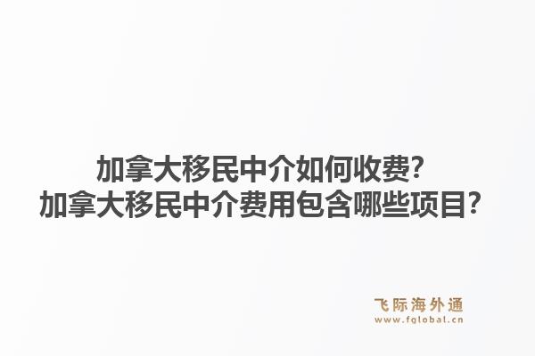 加拿大移民中介如何收費？加拿大移民中介費用包含哪些項目？